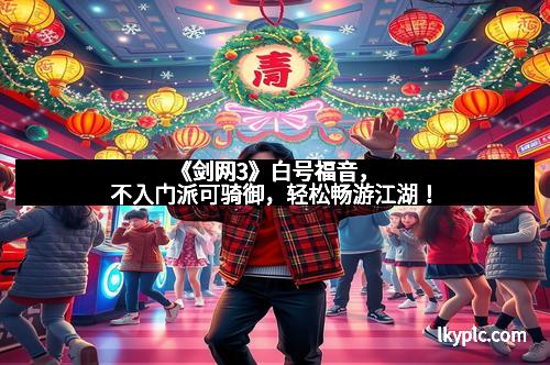 《剑网3》白号福音,不入门派可骑御,轻松畅游江湖!